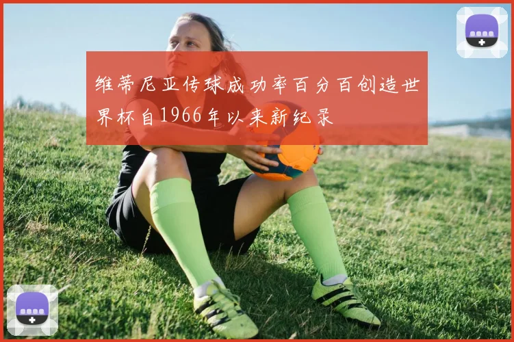 维蒂尼亚传球成功率百分百创造世界杯自1966年以来新纪录