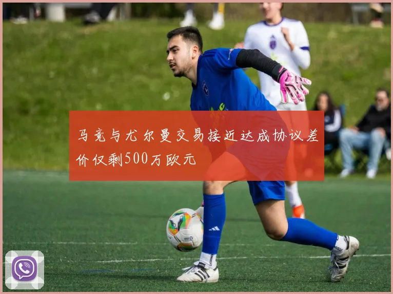 马竞与尤尔曼交易接近达成协议差价仅剩500万欧元