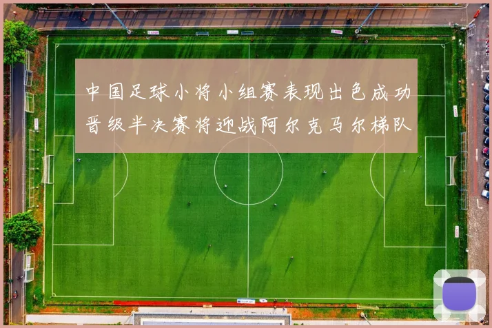 中国足球小将小组赛表现出色成功晋级半决赛将迎战阿尔克马尔梯队