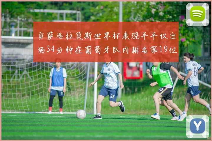 贡萨洛拉莫斯世界杯表现平平仅出场34分钟在葡萄牙队内排名第19位