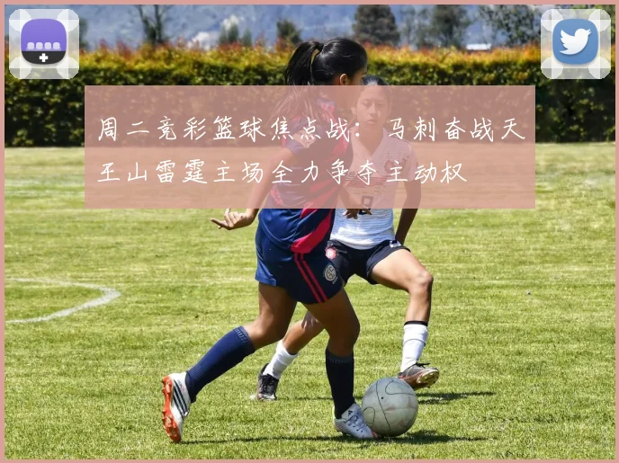 周二竞彩篮球焦点战：马刺奋战天王山雷霆主场全力争夺主动权