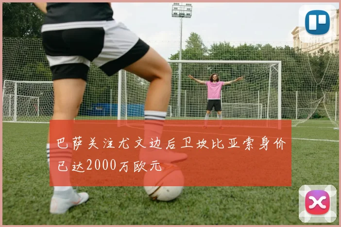 巴萨关注尤文边后卫坎比亚索身价已达2000万欧元