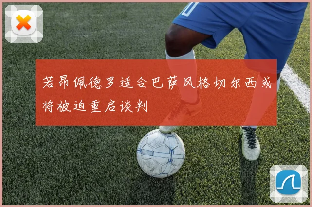 若昂佩德罗适合巴萨风格切尔西或将被迫重启谈判