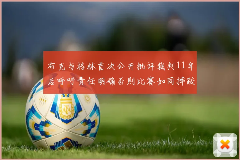 布克与格林首次公开批评裁判11年后呼吁责任明确否则比赛如同摔跤秀