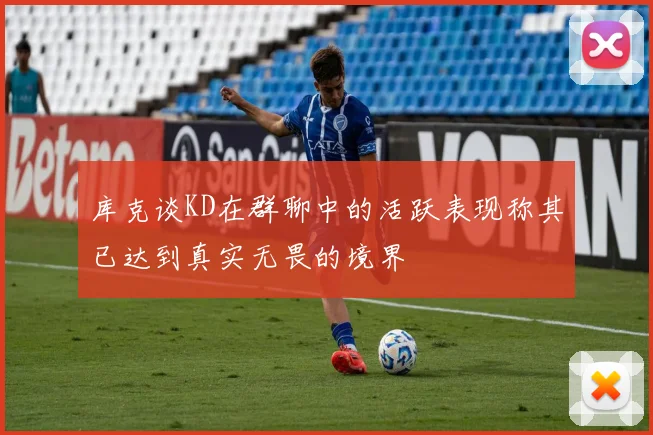 库克谈KD在群聊中的活跃表现称其已达到真实无畏的境界