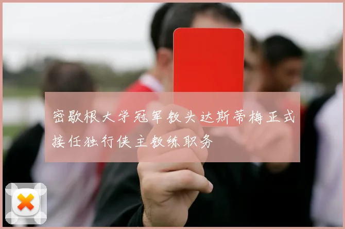 密歇根大学冠军教头达斯蒂梅正式接任独行侠主教练职务