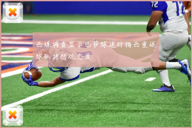 西媒调查显示巴萨球迷对梅西重返球队持悲观态度
